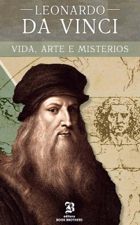 John F. Kalli — Leonardo Da Vinci: A vida, arte e mistérios de um dos maiores gênios da história (Maiores Pintores da História Livro 1)