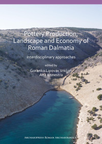 Goranka Lipovac Vrkljan & Ana Konestra & (editors) — Pottery Production, Landscape and Economy of Roman Dalmatia