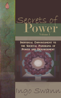 Ingo Swann — Secrets of Power I: The Individual Empowerment vs The Societal Panorama of Power and Depowerment