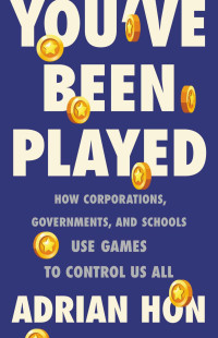 Adrian Hon — You've Been Played. How corporations, governments, and schools use games to control us all