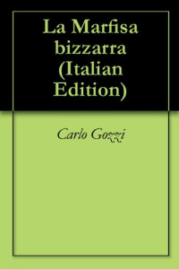 Carlo Gozzi — La Marfisa Bizzarra, Vol. 7: Poema Faceto, Nelle Opere del Co. Carlo Gozzi (Classic Reprint)
