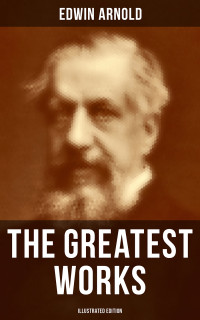 Edwin Arnold — The Greatest Works of Edwin Arnold (Illustrated Edition)