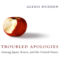 Dudden, Alexis; — Troubled Apologies Among Japan, Korea, and the United States