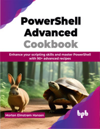 Morten Elmstrøm Hansen — PowerShell Advanced Cookbook: Enhance your scripting skills and master PowerShell with 90+ advanced recipes