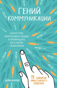 Дейв Керпен — Гений коммуникации. Искусство притягивать людей и превращать их в своих союзников. 11 навыков эффективного общения