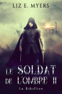 Liz E. Myers — Le Soldat de l'Ombre: La rébellion (French Edition)