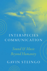 Gavin Steingo — Interspecies Communication: Sound and Music beyond Humanity