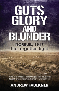 Andrew Faulkner — Guts Glory and Blunder: Noreuil, 1917 the forgotten fight