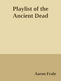 Aaron Frale — Playlist of the Ancient Dead