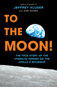 Jeffrey Kluger & Ruby Shamir — To the Moon!: The True Story of the American Heroes on the Apollo 8 Spaceship