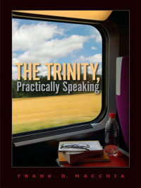 Macchia, Frank D.; — The Trinity, Practically Speaking