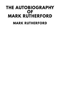 Mark Rutherford — The Autobiography of Mark Rutherford