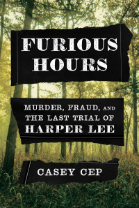 Casey Cep — Furious Hours: Murder, Fraud, and the Last Trial of Harper Lee