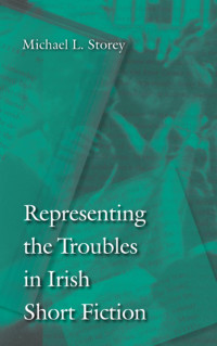 Storey, Michael L. — Representing the Troubles in Irish Short Fiction