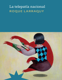 Roque Larraquy — LA TELEPATÍA NACIONAL