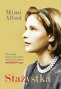 Mimi Alford — Stażystka. Mój romans z prezydentem Kennedym