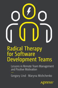 Gregory Lind & Maryna Mishchenko — Radical Therapy for Software Development Teams: Lessons in Remote Team Management and Positive Motivation