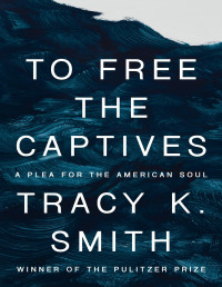 Tracy K. Smith — To Free the Captives: A Plea for the American Soul