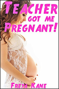Freya Kane — Teacher Got Me Pregnant