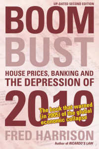 Fred Harrison — Boom Bust; House Prices, Banking and the Depression of 2010, 2e (2005)