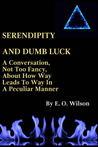 E. O. Wilson — SERENDIPITY AND DUMB LUCK: A CONVERSATION, NOT TOO FANCY, ABOUT HOW WAY LEADS TO WAY IN A PECULIAR MANNER