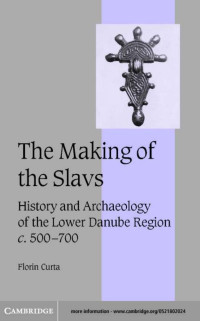 FLORIN CURTA — THE MAKING OF THE SLAVS: History and Archaeology of the Lower Danube Region, c. 500-700