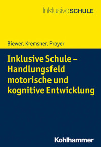 Gottfried Biewer & Gertraud Kremsner & Michelle Proyer — Inklusive Schule – Handlungsfeld motorische und kognitive Entwicklung