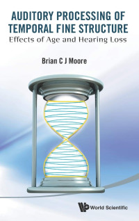 Brian C. J. Moore — Auditory Processing Of Temporal Fine Structure: Effects Of Age And Hearing Loss