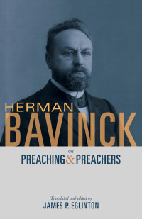 Herman Bavinck — Herman Bavinck on Preaching and Preachers