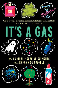 Mark Miodownik — It's a Gas: The Sublime and Elusive Elements That Expand Our World