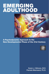 Karen J. Gilmore, M.D.; Pamela Meersand, Ph.D. — Emerging Adulthood: A Psychodynamic Approach to the New Developmental Phase of the 21st Century