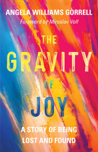 Angela Williams Gorrell; — The Gravity of Joy