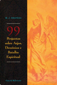 B. J. Oropeza — 99 Perguntas Sobre Anjos, Demônios e Batalha Espiritual