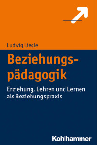 Ludwig Liegle — Beziehungspädagogik: Erziehung, Lehren und Lernen als Beziehungspraxis