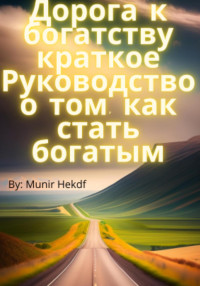 Munir Hekdf — Дорога к богатству. Краткое Руководство о том, как стать богатым