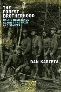 Dan Kaszeta — The Forest Brotherhood: Baltic Resistance Against the Nazis and Soviets