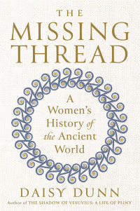 Daisy Dunn — The Missing Thread: A Women's History of the Ancient World
