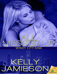 Kelly Jamieson — All Messed Up: Windy City Kink, Book 2