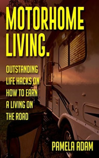 Pamela Adam [Adam, Pamela] — Debt Free Motorhome Living. Outstanding Life Hacks on How to Earn a Living on the Road: