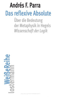 Andrés Parra — Das reflexive Absolute. Über die Bedeutung der Metaphysik in Hegels "Wissenschaft der Logik"