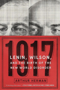 Arthur Herman, Phd — 1917: Lenin, Wilson, and the Birth of the New World Disorder