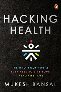 Mukesh Bansal — Hacking Health: The Only Book You’ll Ever Need to Live Your Healthiest Life