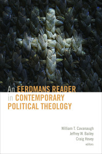 William T. Cavanaugh;Jeffrey W. Bailey;Craig Hovey; — An Eerdmans Reader in Contemporary Political Theology