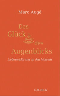 Augé, Marc — Das Glück des Augenblicks: Liebeserklärung an den Moment