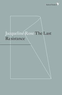 Rose, Jacqueline.; — The Last Resistance