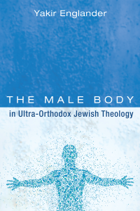 Yakir Englander; — The Male Body in Ultra-Orthodox Jewish Theology