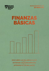 Harvard Business Review — Finanzas básicas : descubre las palabras clave, entiende los fundamentos, interpreta los balances