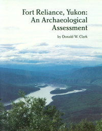 Donald Woodforde Clark — Fort Reliance, Yukon: An Archaeological Assessment