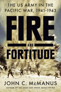 John C. McManus — Fire and Fortitude: The US Army in the Pacific War, 1941-1943