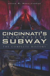 Jacob R. Mecklenborg — Cincinnati's Incomplete Subway: The Complete History